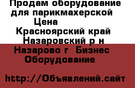 Продам оборудование для парикмахерской › Цена ­ 80 000 - Красноярский край, Назаровский р-н, Назарово г. Бизнес » Оборудование   